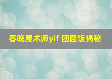 春晚魔术师yif 团圆饭揭秘